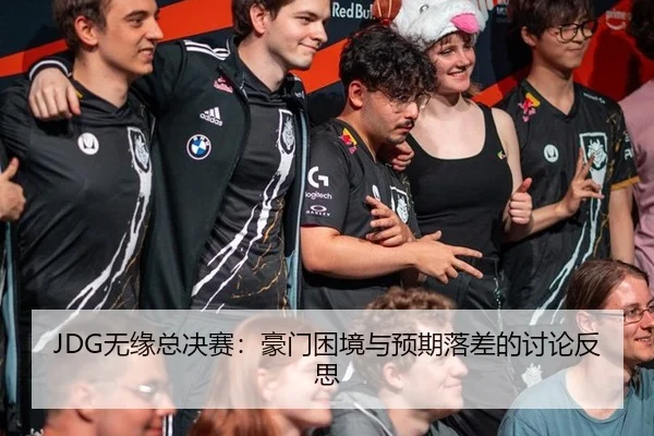 JDG无缘总决赛：豪门困境与预期落差的讨论反思